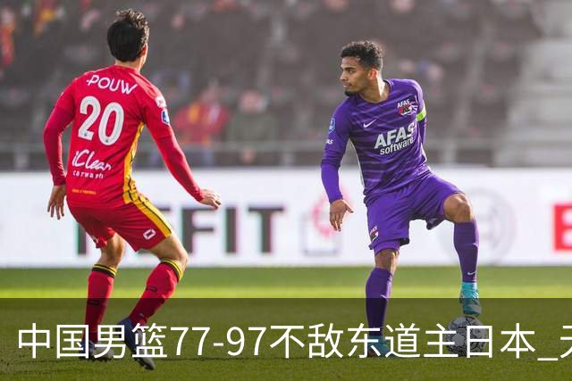 中国男篮77-97不敌东道主日本 无缘亚运会男篮决赛