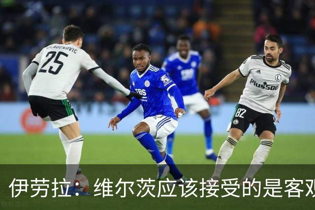 伊劳拉：维尔茨应该接受的是客观评判 阿劳霍出场时间超出预期