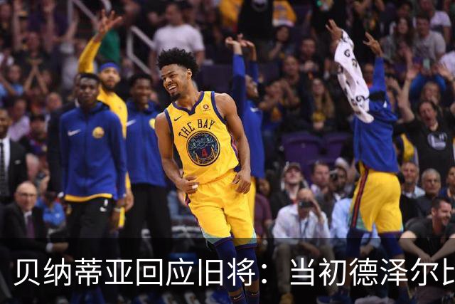 贝纳蒂亚回应旧将：当初德泽尔比施压要求续约你，但之后你松懈了